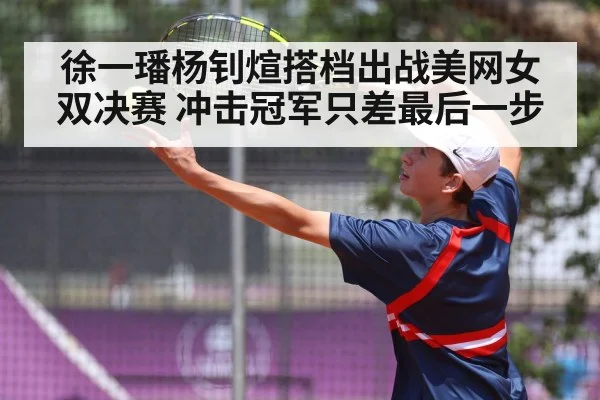 徐一璠杨钊煊搭档出战美网女双决赛 冲击冠军只差最后一步