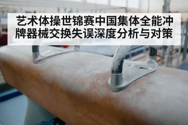 艺术体操世锦赛中国集体全能冲牌器械交换失误深度分析与对策