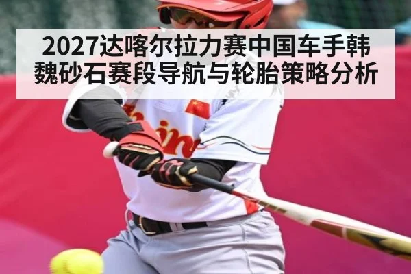 2027达喀尔拉力赛中国车手韩魏砂石赛段导航与轮胎策略分析