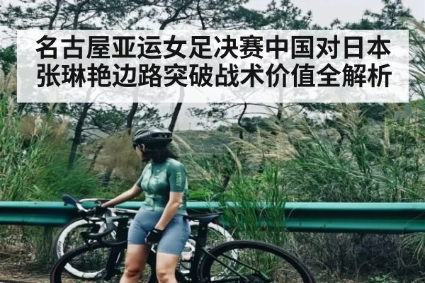 名古屋亚运女足决赛中国对日本张琳艳边路突破战术价值全解析