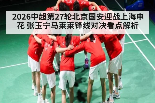 2026中超第27轮北京国安迎战上海申花 张玉宁马莱莱锋线对决看点解析