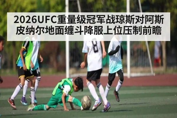 2026UFC重量级冠军战琼斯对阿斯皮纳尔地面缠斗降服上位压制前瞻